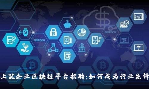 上犹企业区块链平台招聘：如何成为行业先锋